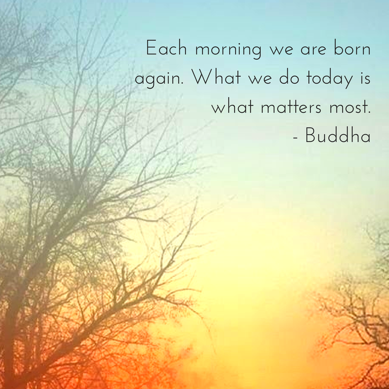 Each morning we are born again. What we