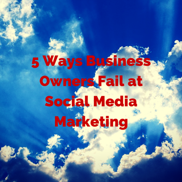 5 Ways Business Owners Fail at Social