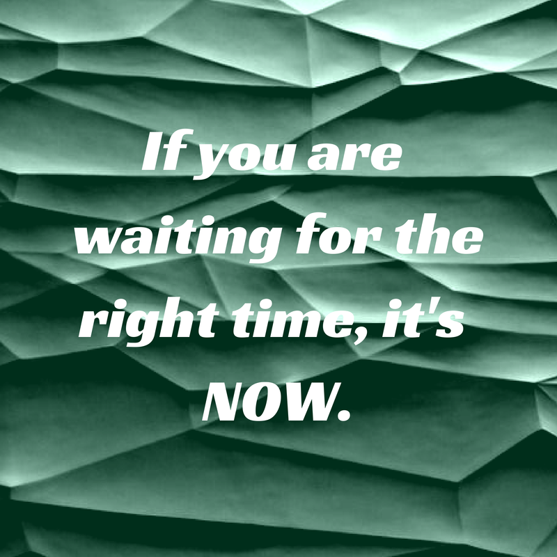 If you are waiting for the right time,